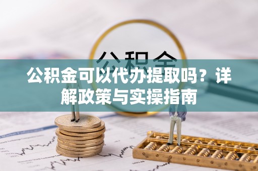 开平公积金可以代办提取吗？详解政策与实操指南