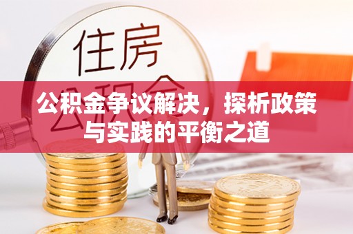 开平公积金争议解决，探析政策与实践的平衡之道