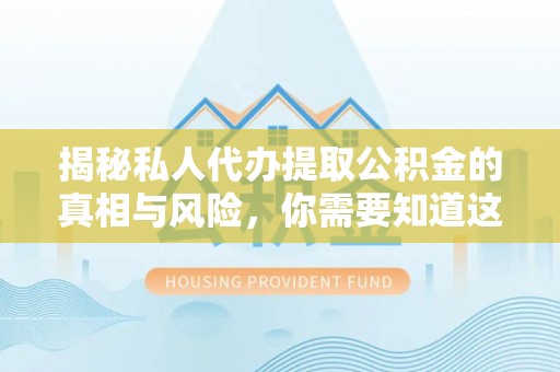 开平揭秘私人代办提取公积金的真相与风险，你需要知道这些！