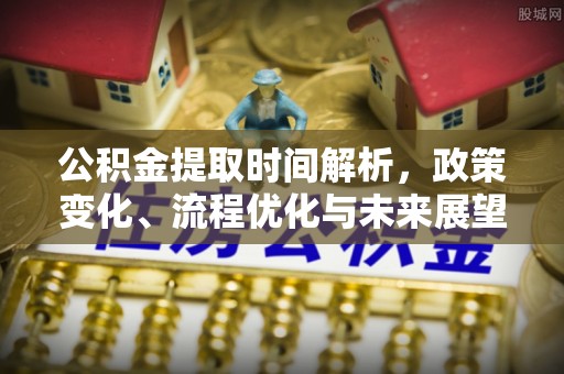 开平公积金提取时间解析，政策变化、流程优化与未来展望