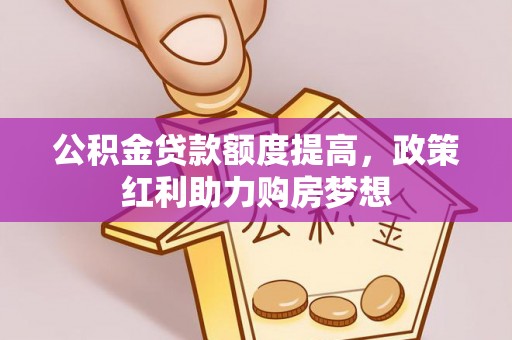 开平公积金贷款额度提高，政策红利助力购房梦想
