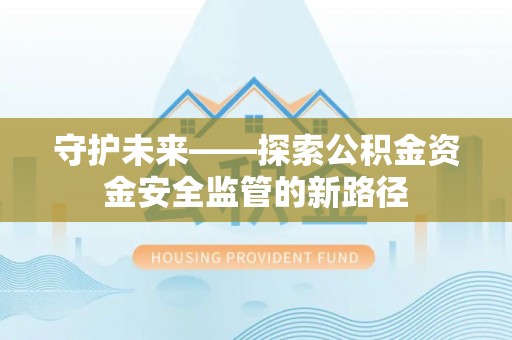 开平守护未来——探索公积金资金安全监管的新路径