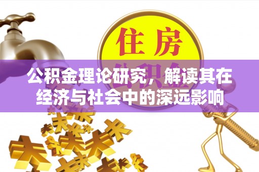 开平公积金理论研究，解读其在经济与社会中的深远影响