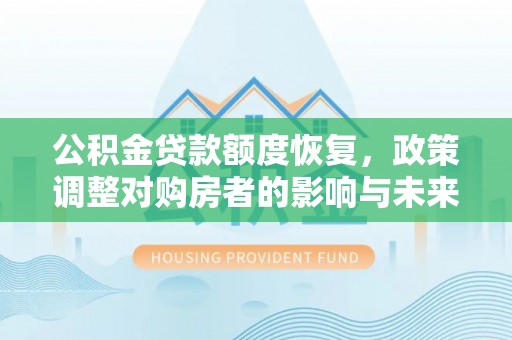 开平公积金贷款额度恢复，政策调整对购房者的影响与未来展望