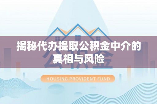 开平揭秘代办提取公积金中介的真相与风险