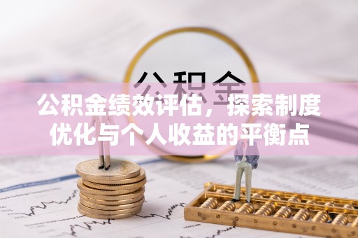 开平公积金绩效评估，探索制度优化与个人收益的平衡点