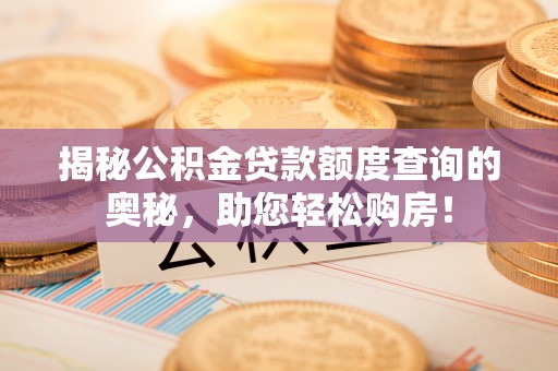 开平揭秘公积金贷款额度查询的奥秘，助您轻松购房！