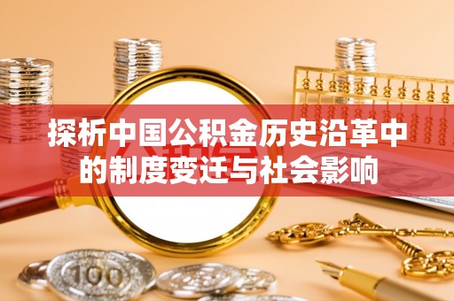 开平探析中国公积金历史沿革中的制度变迁与社会影响