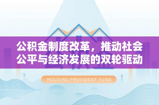 开平公积金制度改革，推动社会公平与经济发展的双轮驱动