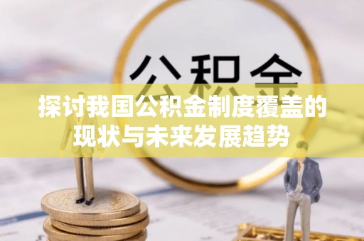 开平探讨我国公积金制度覆盖的现状与未来发展趋势