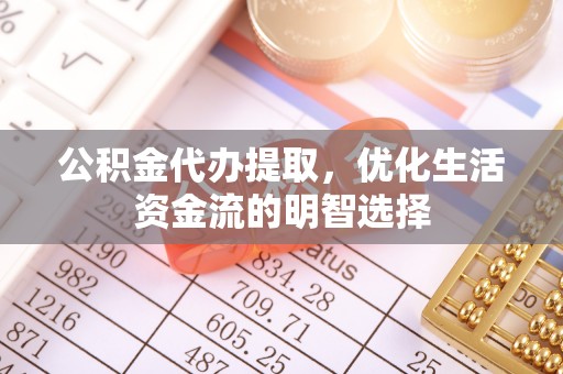开平公积金代办提取，优化生活资金流的明智选择