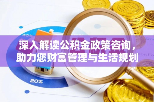 开平深入解读公积金政策咨询，助力您财富管理与生活规划
