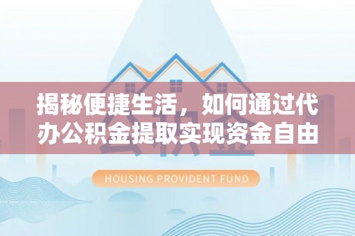 开平揭秘便捷生活，如何通过代办公积金提取实现资金自由