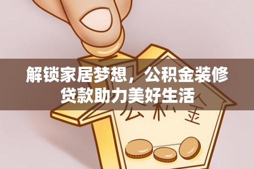 开平解锁家居梦想，公积金装修贷款助力美好生活