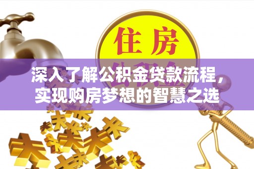 开平深入了解公积金贷款流程，实现购房梦想的智慧之选