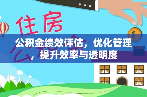 开平公积金绩效评估，优化管理，提升效率与透明度