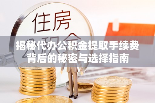 开平揭秘代办公积金提取手续费背后的秘密与选择指南