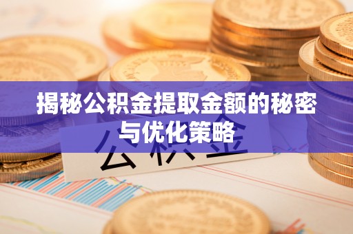 开平揭秘公积金提取金额的秘密与优化策略