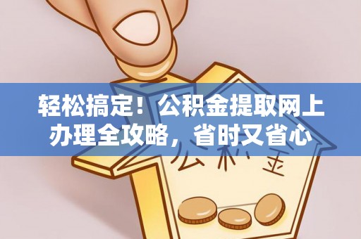 开平轻松搞定！公积金提取网上办理全攻略，省时又省心