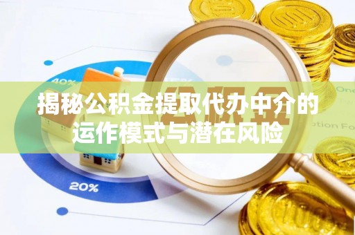 开平揭秘公积金提取代办中介的运作模式与潜在风险