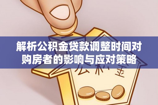 开平解析公积金贷款调整时间对购房者的影响与应对策略