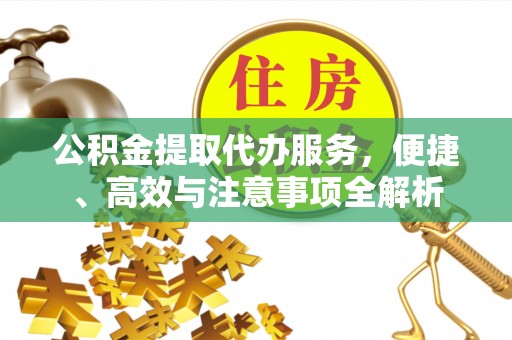开平公积金提取代办服务，便捷、高效与注意事项全解析