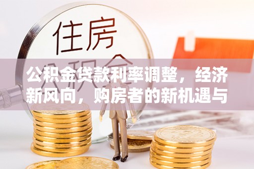 开平公积金贷款利率调整，经济新风向，购房者的新机遇与挑战