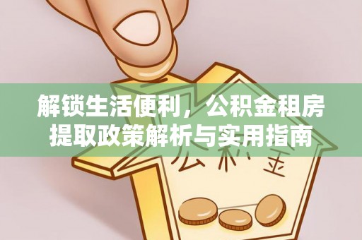 开平解锁生活便利，公积金租房提取政策解析与实用指南