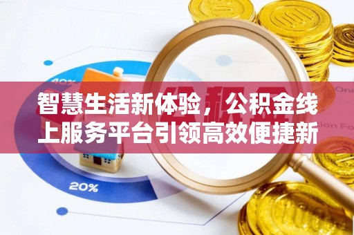 开平智慧生活新体验，公积金线上服务平台引领高效便捷新潮流