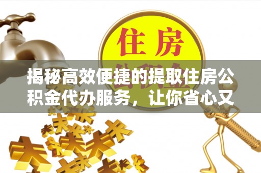 开平揭秘高效便捷的提取住房公积金代办服务，让你省心又省力