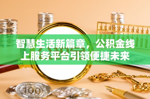 开平智慧生活新篇章，公积金线上服务平台引领便捷未来