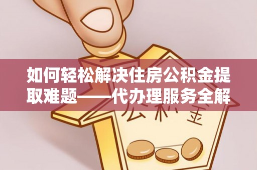 开平如何轻松解决住房公积金提取难题——代办理服务全解析