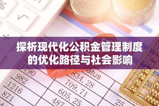 开平探析现代化公积金管理制度的优化路径与社会影响