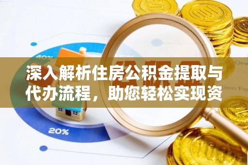 开平深入解析住房公积金提取与代办流程，助您轻松实现资金利用最大化