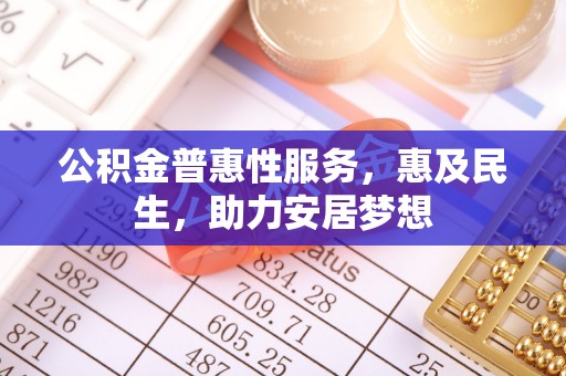 开平公积金普惠性服务，惠及民生，助力安居梦想