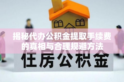 开平揭秘代办公积金提取手续费的真相与合理规避方法