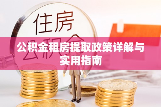 开平公积金租房提取政策详解与实用指南