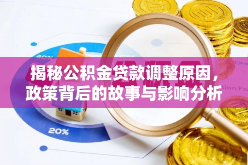 开平揭秘公积金贷款调整原因，政策背后的故事与影响分析