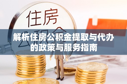 开平解析住房公积金提取与代办的政策与服务指南