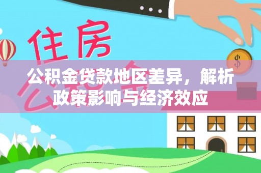 开平公积金贷款地区差异，解析政策影响与经济效应