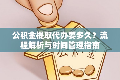 开平公积金提取代办要多久？流程解析与时间管理指南