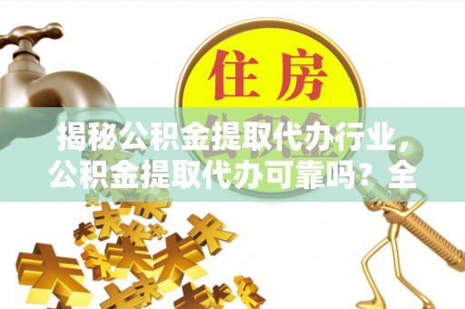 开平揭秘公积金提取代办行业，公积金提取代办可靠吗？全面解析与风险规避