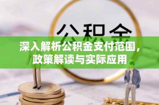 开平深入解析公积金支付范围，政策解读与实际应用