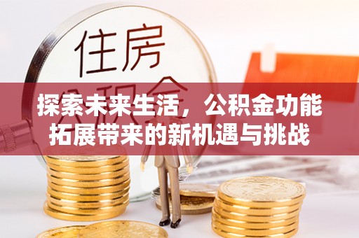 开平探索未来生活，公积金功能拓展带来的新机遇与挑战