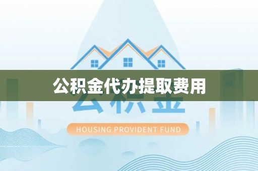 开平公积金代办提取费用