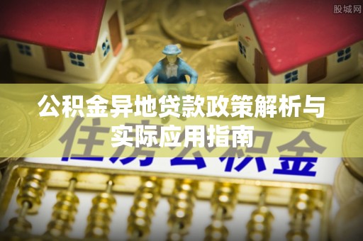 开平公积金异地贷款政策解析与实际应用指南