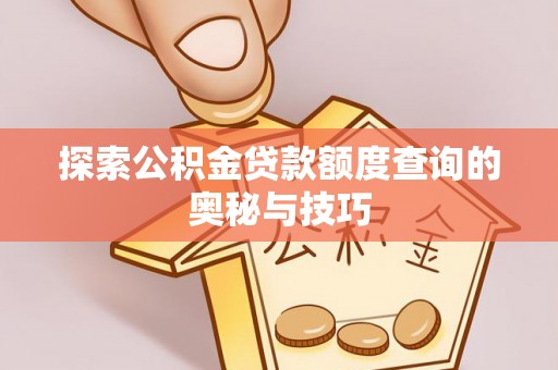开平探索公积金贷款额度查询的奥秘与技巧