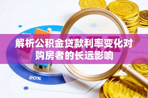 开平解析公积金贷款利率变化对购房者的长远影响