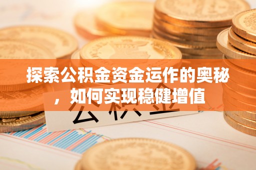 开平探索公积金资金运作的奥秘，如何实现稳健增值