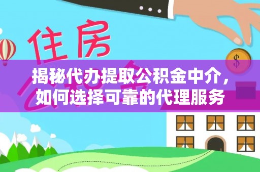 开平揭秘代办提取公积金中介，如何选择可靠的代理服务